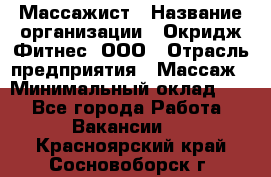 Массажист › Название организации ­ Окридж Фитнес, ООО › Отрасль предприятия ­ Массаж › Минимальный оклад ­ 1 - Все города Работа » Вакансии   . Красноярский край,Сосновоборск г.